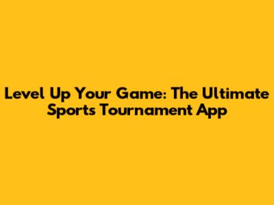 Level Up Your Game: The Ultimate Sports Tournament App