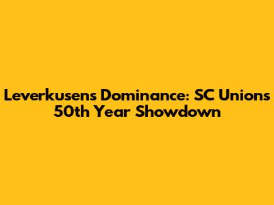 Leverkusen's Dominance: SC Union's 50th Year Showdown