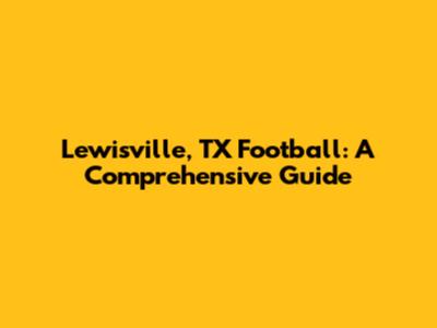 Lewisville, TX Football: A Comprehensive Guide