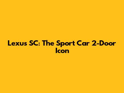 Lexus SC: The Sport Car 2-Door Icon
