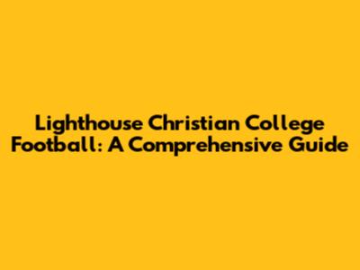 Lighthouse Christian College Football: A Comprehensive Guide