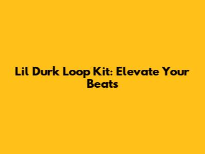 Lil Durk Loop Kit: Elevate Your Beats