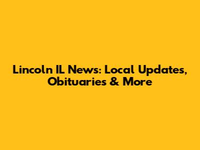 Lincoln IL News: Local Updates, Obituaries & More