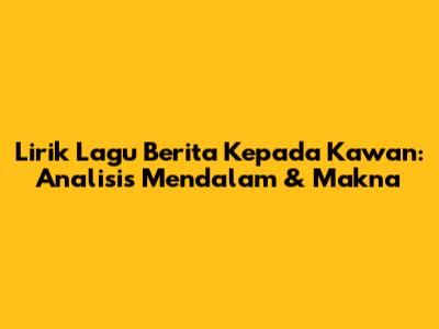 Lirik Lagu 'Berita Kepada Kawan': Analisis Mendalam & Makna