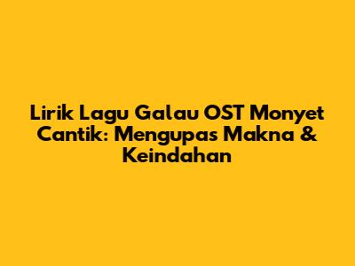Lirik Lagu Galau OST Monyet Cantik: Mengupas Makna & Keindahan
