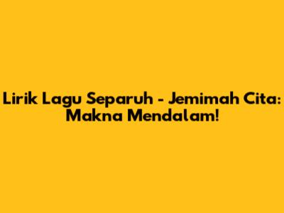 Lirik Lagu Separuh - Jemimah Cita: Makna Mendalam!