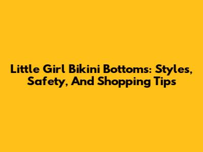 Little Girl Bikini Bottoms: Styles, Safety, And Shopping Tips