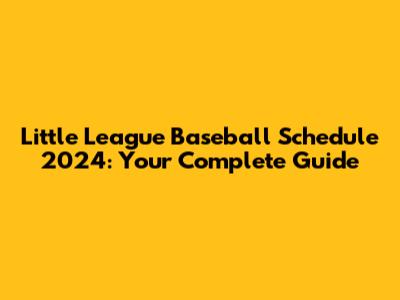 Little League Baseball Schedule 2024: Your Complete Guide