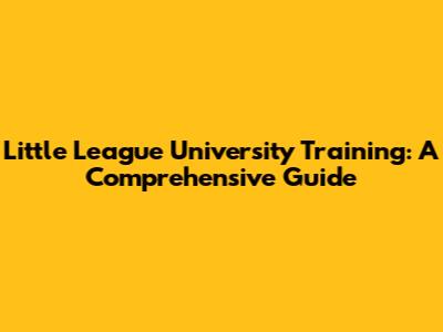 Little League University Training: A Comprehensive Guide