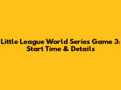 Little League World Series Game 3: Start Time & Details