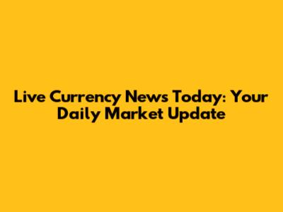 Live Currency News Today: Your Daily Market Update