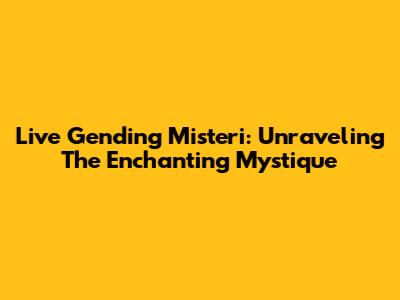 Live Gending Misteri: Unraveling The Enchanting Mystique