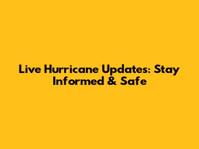 Live Hurricane Updates: Stay Informed & Safe