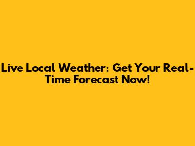 Live Local Weather: Get Your Real-Time Forecast Now!