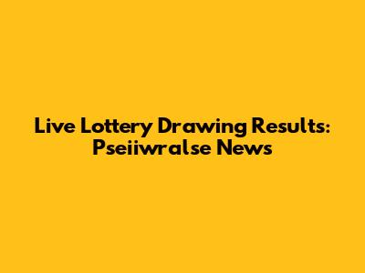 Live Lottery Drawing Results: Pseiiwralse News