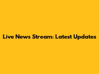 Live News Stream: Latest Updates
