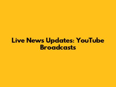 Live News Updates: YouTube Broadcasts
