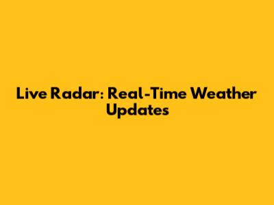 Live Radar: Real-Time Weather Updates