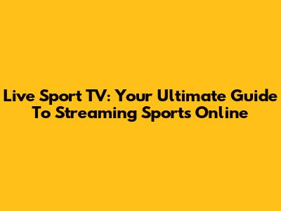 Live Sport TV: Your Ultimate Guide To Streaming Sports Online