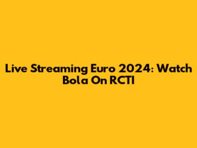 Live Streaming Euro 2024: Watch Bola On RCTI