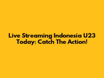 Live Streaming Indonesia U23 Today: Catch The Action!