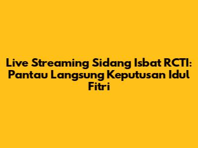Live Streaming Sidang Isbat RCTI: Pantau Langsung Keputusan Idul Fitri