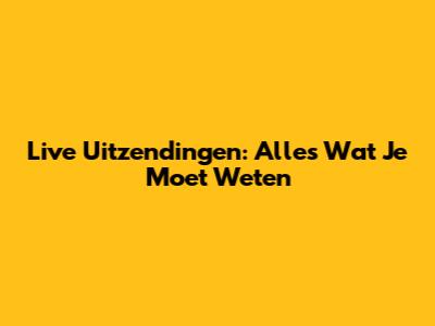 Live Uitzendingen: Alles Wat Je Moet Weten