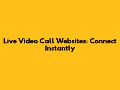 Live Video Call Websites: Connect Instantly