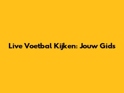 Live Voetbal Kijken: Jouw Gids