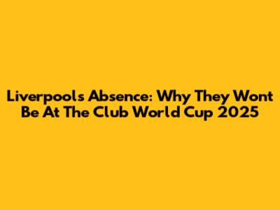 Liverpool's Absence: Why They Won't Be At The Club World Cup 2025