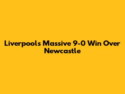 Liverpool's Massive 9-0 Win Over Newcastle