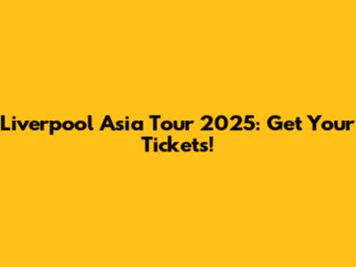 Liverpool Asia Tour 2025: Get Your Tickets!