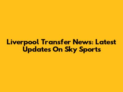 Liverpool Transfer News: Latest Updates On Sky Sports