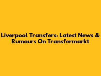 Liverpool Transfers: Latest News & Rumours On Transfermarkt