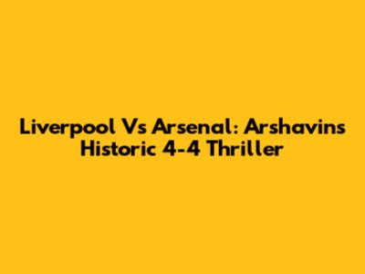 Liverpool Vs Arsenal: Arshavin's Historic 4-4 Thriller