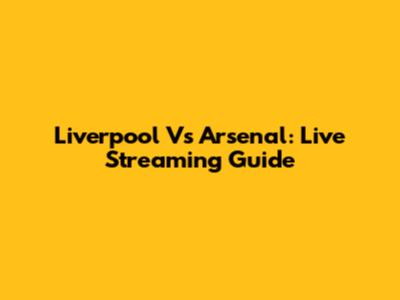 Liverpool Vs Arsenal: Live Streaming Guide