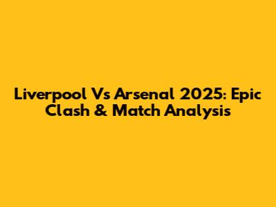 Liverpool Vs Arsenal 2025: Epic Clash & Match Analysis