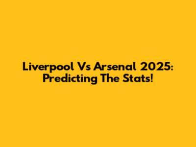 Liverpool Vs Arsenal 2025: Predicting The Stats!