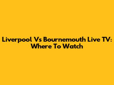 Liverpool Vs Bournemouth Live TV: Where To Watch