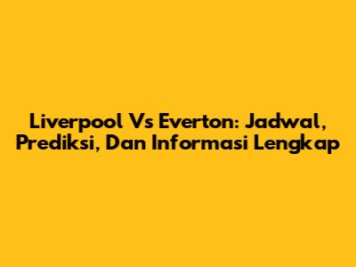 Liverpool Vs Everton: Jadwal, Prediksi, Dan Informasi Lengkap