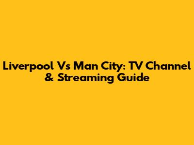 Liverpool Vs Man City: TV Channel & Streaming Guide