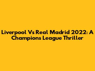 Liverpool Vs Real Madrid 2022: A Champions League Thriller
