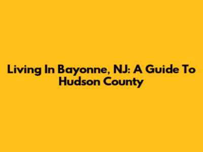 Living In Bayonne, NJ: A Guide To Hudson County