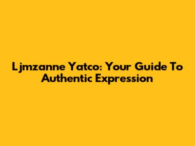 Ljmzanne Yatco: Your Guide To Authentic Expression
