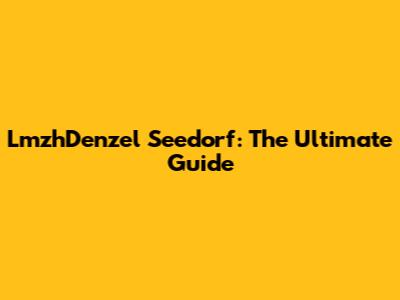 LmzhDenzel Seedorf: The Ultimate Guide