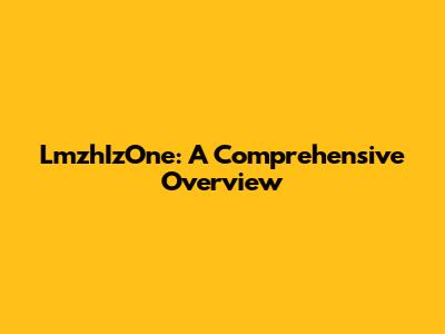 LmzhIzOne: A Comprehensive Overview