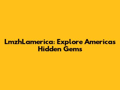 LmzhLamerica: Explore America's Hidden Gems