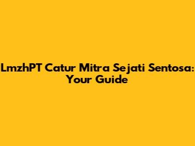 LmzhPT Catur Mitra Sejati Sentosa: Your Guide