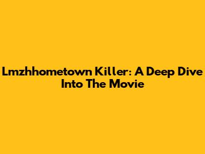 Lmzhhometown Killer: A Deep Dive Into The Movie