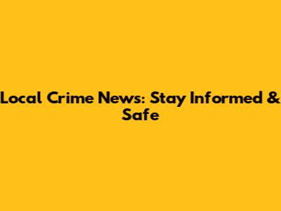 Local Crime News: Stay Informed & Safe